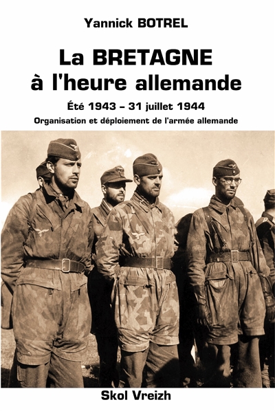 La Bretagne à l'heure allemande : été 1943-31 juillet 1944 : organisation et déploiement de l'armée allemande