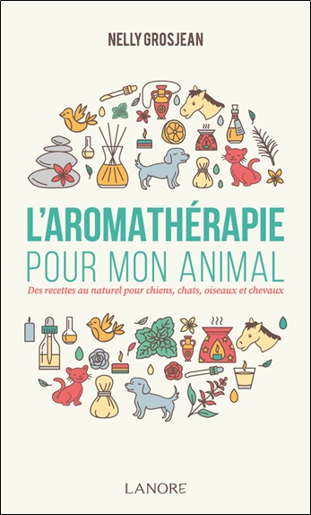 L'aromathérapie pour mon animal : des recettes au naturel pour chiens, chats, oiseaux et chevaux