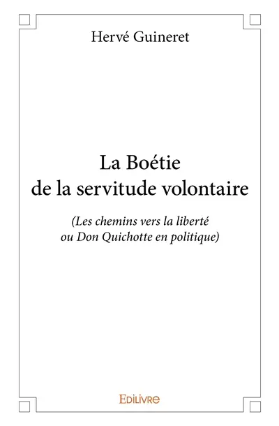 La boétie de la servitude volontaire : (Les chemins vers la liberté ou Don Quichotte en politique)