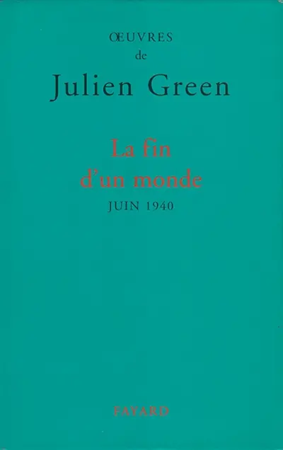 Oeuvres de Julien Green. La fin d'un monde : juin 1940