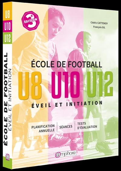 Ecole de football, éveil et initiation : 140 séances d'entraînement + tests d'évaluation : catégories U8, U10 et U12