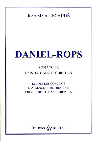 Daniel-Rops, romancier existentialiste chrétien : études des concepts d'absence et de présence chez le héros daniel-ropsien