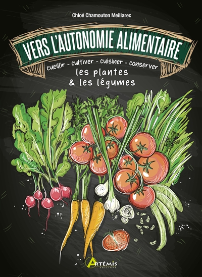 Vers l'autonomine alimentaire : cueillir, cultiver, cuisiner, conserver les plantes & les légumes