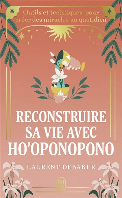 Reconstruire sa vie avec ho'oponopono : outils et techniques pour créer des miracles au quotidien