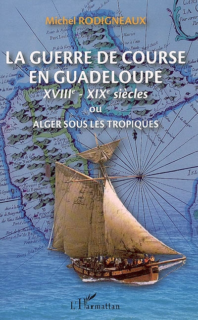 La guerre de course en Guadeloupe (XVIIIe-XIXe siècles) ou Alger sous les tropiques