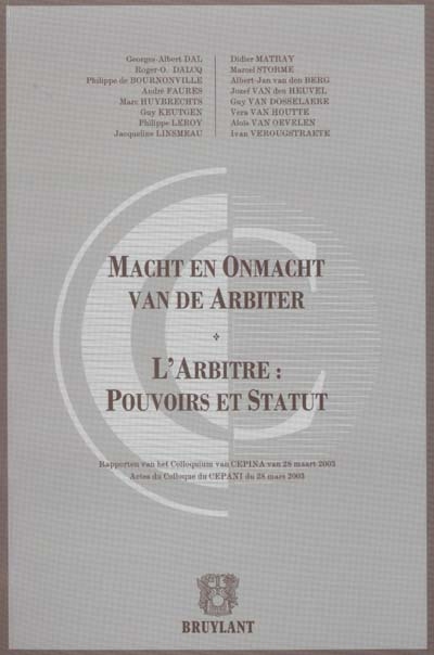 Macht en onmacht van de arbiter : rapporten van het colloquium van CEPINA van 28 maart 2003. L'arbitre : pouvoirs et statut : actes du colloque du CEPANI du 28 mars 2003