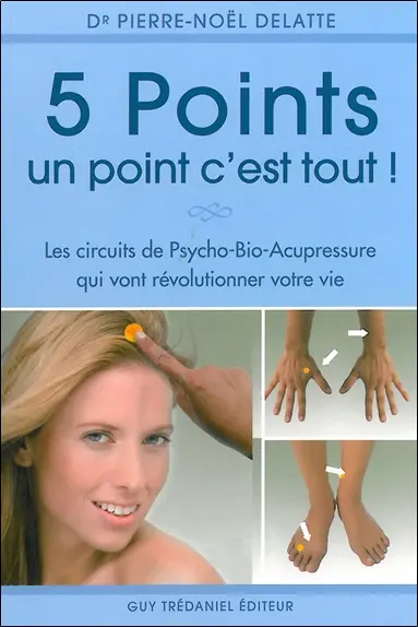 5 points, un point c'est tout ! : les circuits psycho-bio-acupressure qui vont révolutionner votre vie
