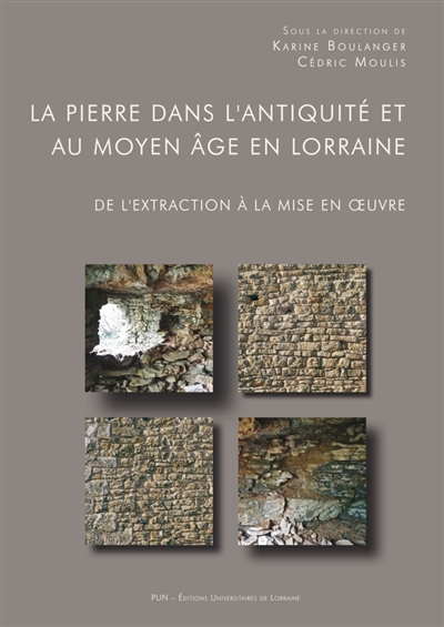 La pierre dans l'Antiquité et au Moyen Age en Lorraine : de l'extraction à la mise en oeuvre