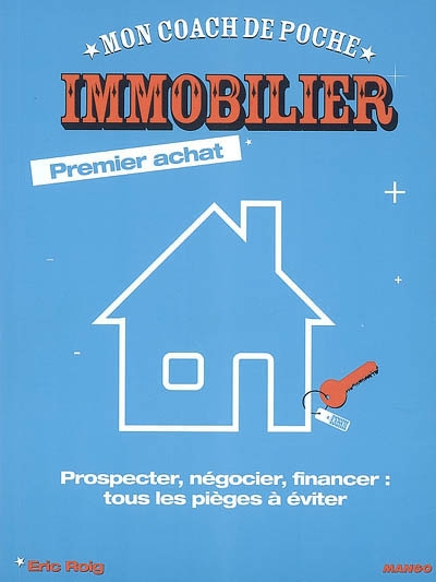 Immobilier premier achat : prospecter, négocier, financer : tous les pièges à éviter