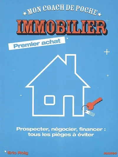 Immobilier premier achat : prospecter, négocier, financer : tous les pièges à éviter