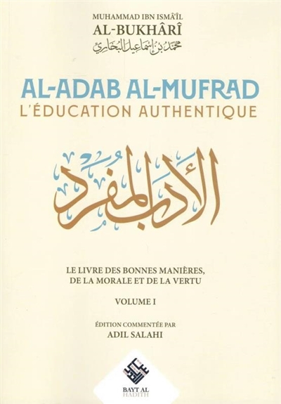 Al-adab al-mufrad : l'éducation authentique : le livre des bonnes manières, de la morale et de la vertu. Vol. 1