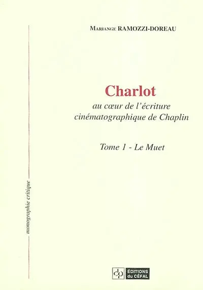 Charlot : au coeur de l'écriture cinématographique de Chaplin. Vol. 1. Le muet