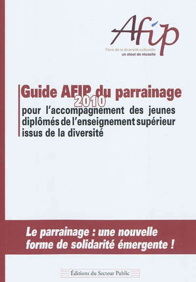 Guide AFIP 2010 du parrainage : pour l’accompagnement des jeunes diplômés de l’enseignement supérieur issus de la diversité