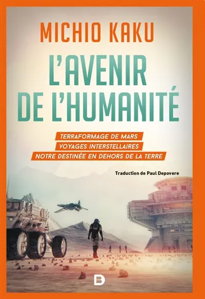 L'avenir de l'humanité : le terraformage de Mars, les voyages interstellaires, l'immortalité et notre destinée au-delà de la Terre