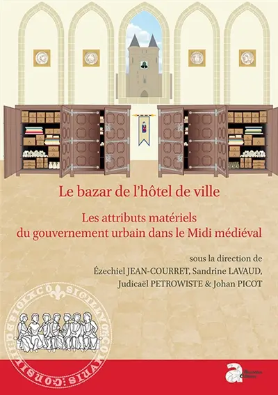 Le bazar de l'hôtel de ville : les attributs matériels du gouvernement urbain dans le Midi médiéval (XIIe-XVe siècle)