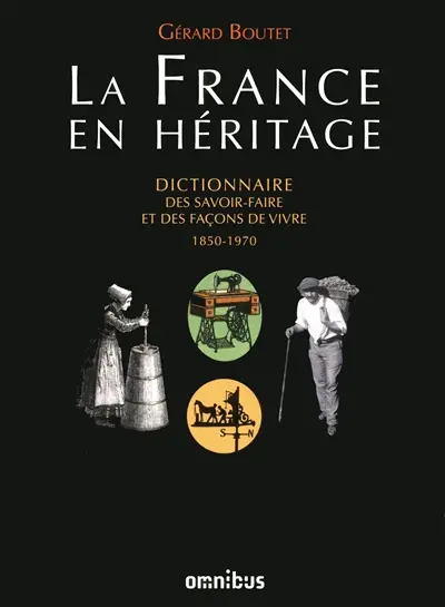 La France en héritage : dictionnaire des savoir-faire et des façons de vivre : 1850-1970
