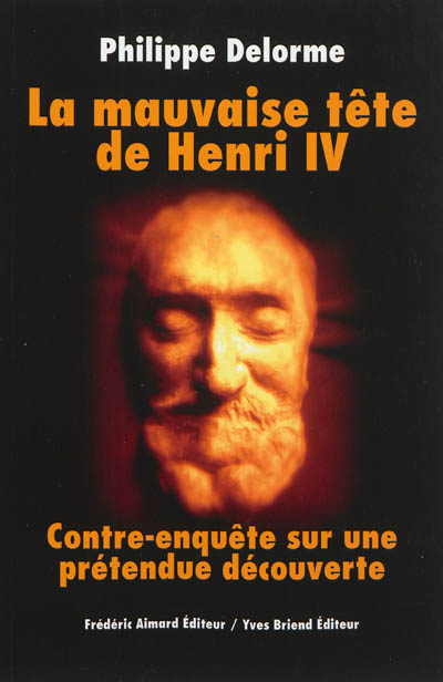 La mauvaise tête de Henri IV : contre-enquête sur une prétendue découverte