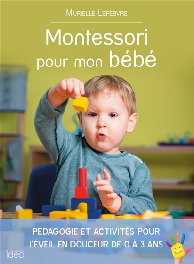 Montessori pour mon bébé : pédagogie et activités pour l'éveil en douceur de 0 à 3 ans