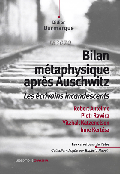 Bilan métaphysique après Auschwitz : les écrivains incandescents : Robert Antelme, Piotr Rawicz, Yitzhak Katzenelson, Imre Kertész