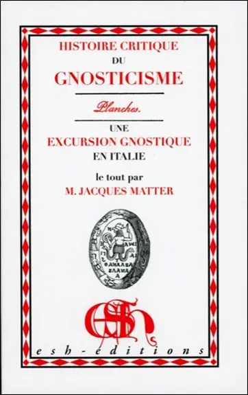Histoire critique du gnosticisme et de son influence sur les sectes religieuses et philosophiques des six premiers siècles de l'ère chrétienne : les planches : 1828. Une excursion gnostique en Italie : 1852