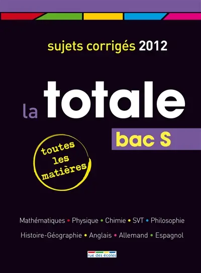 La totale, bac S : toutes les matières, sujets corrigés 2012 : mathématiques, physique, chimie, SVT, philosophie, histoire-géographie, anglais, allemand, espagnol