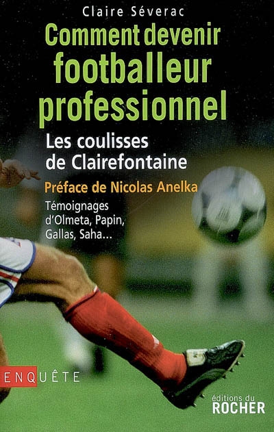 Comment devenir footballeur professionnel : les coulisses de Clairefontaine : témoignages d'Olmeta, Papin, Gallas, Saha...