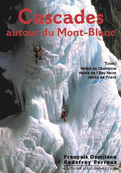 Cascades : autour du Mont-Blanc. Vol. 1. Vallée de Chamonix, Vallée de l'Eau Noire, Vallée de Trient