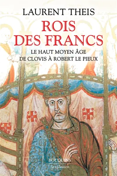 Rois des Francs : le haut Moyen Age : de Clovis à Robert le Pieux