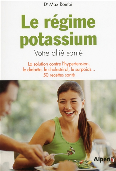 Le régime potassium : votre allié santé : la solution contre l'hypertension, le diabète, le cholestérol, le surpoids... 50 recettes santé