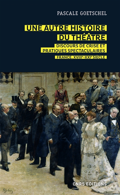Une autre histoire du théâtre : discours de crise et pratiques spectaculaires : France XVIIIe-XXIe siècle