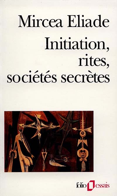 Initiation, rites, sociétés secrètes : naissances mystiques : essai sur quelques types d'initiation - Mircea Eliade