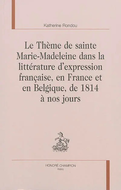 Le thème de sainte Marie-Madeleine dans la littérature d'expression française, en France et en Belgique, de 1814 à nos jours