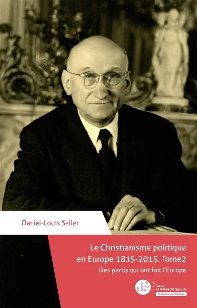Le Christianisme politique en Europe 1815-2015. Tome 2 : Des partis qui ont fait l'Europe