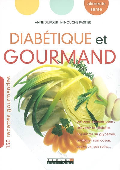Diabétique et gourmand : 150 recettes gourmandes : les bons aliments pour prévenir le diabète, équilibrer sa glycémie, protéger son coeur, ses yeux, ses reins...