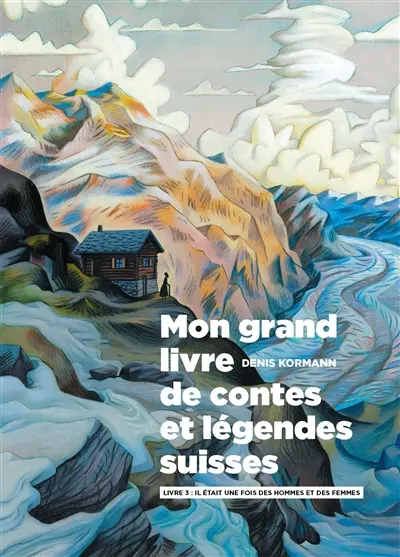 Mon grand livre de contes et légendes suisses. Vol. 3. Il était une fois des hommes et des femmes