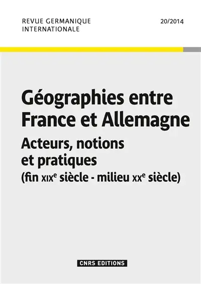 Revue germanique internationale, n° 20. Géographies entre France et Allemagne : acteurs, notions et pratiques : fin XIXe siècle-milieu XXe siècle