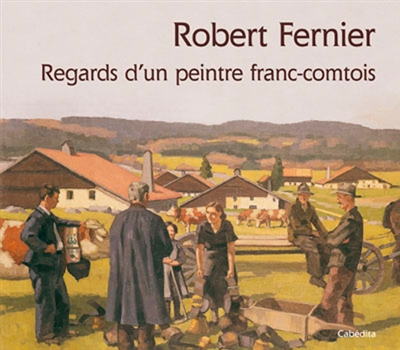 Robert Fernier : regards d'un peintre franc-comtois : 1895-1977