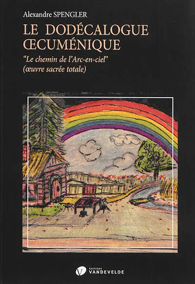 Le dodécalogue oecuménique : le chemin de l'arc-en-ciel (oeuvre sacrée totale) : liturgie dramatique musicale, surhumaine, cosmique et divine, célébrée en 12 séquences...