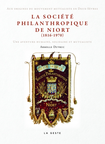 La société philanthropique de Niort (1816-1970) : aux origines du mouvement mutualiste en Deux-Sèvres : une aventure humaine, solidaire et mutualiste