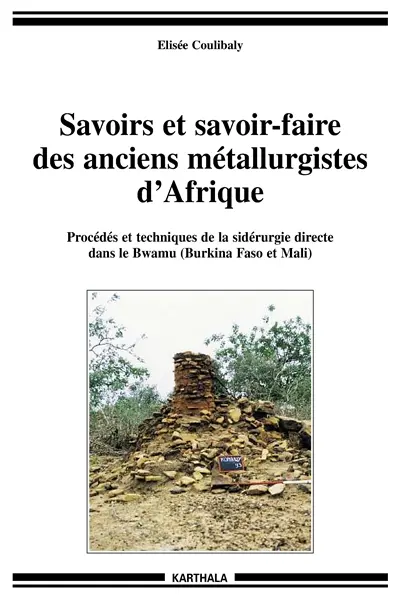Savoirs et savoir-faire des anciens métallurgistes d'Afrique occidentale : procédés et techniques de la sidérurgie directe dans le Bwamu (Burkina Faso et Mali)