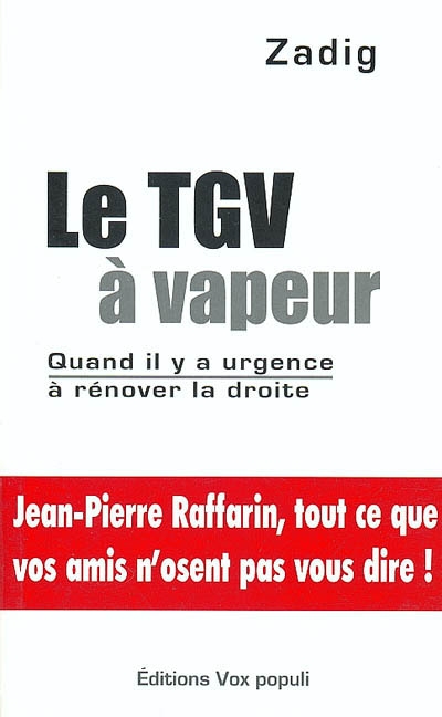 Le TGV à vapeur : quand il y a urgence à rénover la droite : Jean-Pierre Raffarin, tout ce que vos amis n'osent pas vous dire !