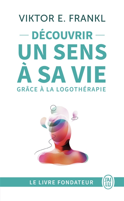 Découvrir un sens à sa vie : d'un camp de concentration à la psychothérapie, le témoignage et les leçons de vie d'un grand homme