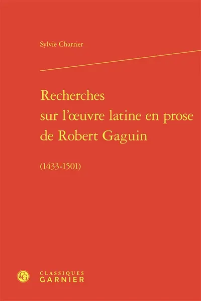 Recherches sur l'oeuvre latine en prose de Robert Gaguin (1433-1501)