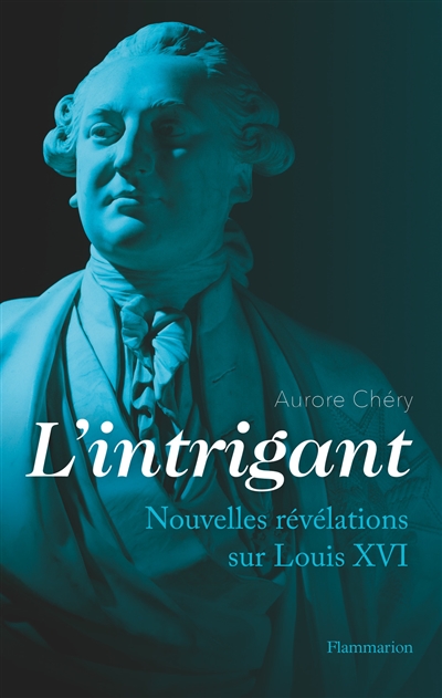L'intrigant : nouvelles révélations sur Louis XVI