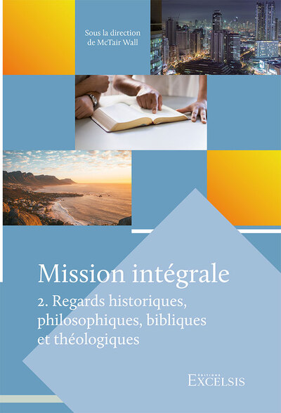 Mission intégrale. Vol. 2. Regards historiques, philosophiques, bibliques et théologiques