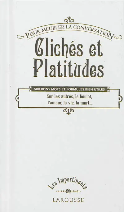 Clichés et platitudes pour meubler la conversation : 500 bons mots et formules bien utiles sur les autres, le boulot, l'amour, la vie, la mort...