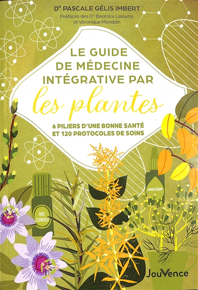 Le guide de médecine intégrative par les plantes : 6 piliers d'une bonne santé et 120 protocoles de soins