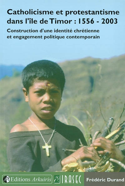 Catholicisme et protestantisme dans l'île de Timor : 1556-2003 : construction d'une identité chrétienne et engagement politique contemporain