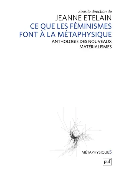 Ce que les féminismes font à la métaphysique : anthologie des nouveaux matérialismes Ce que les féminismes font à la métaphysique : anthologie des nouveaux matérialismes