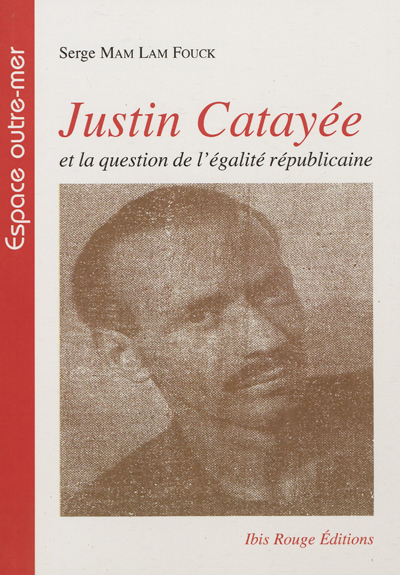 Justin Catayée et la question de l'égalité républicaine : histoire politique de la Guyane